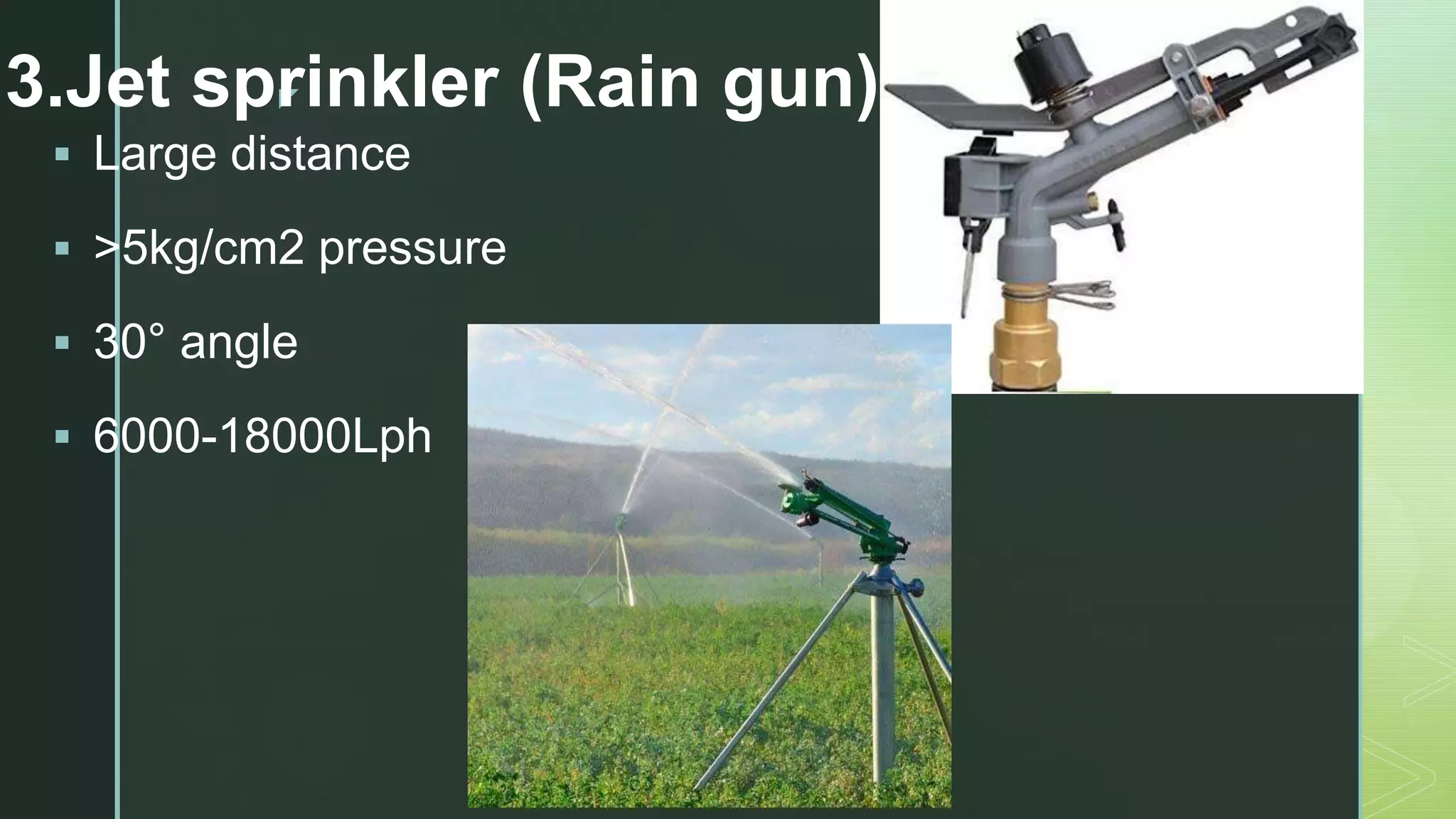 z
3.Jet sprinkler (Rain gun)
 Large distance
 >5kg/cm2 pressure
 30° angle
 6000-18000Lph
 