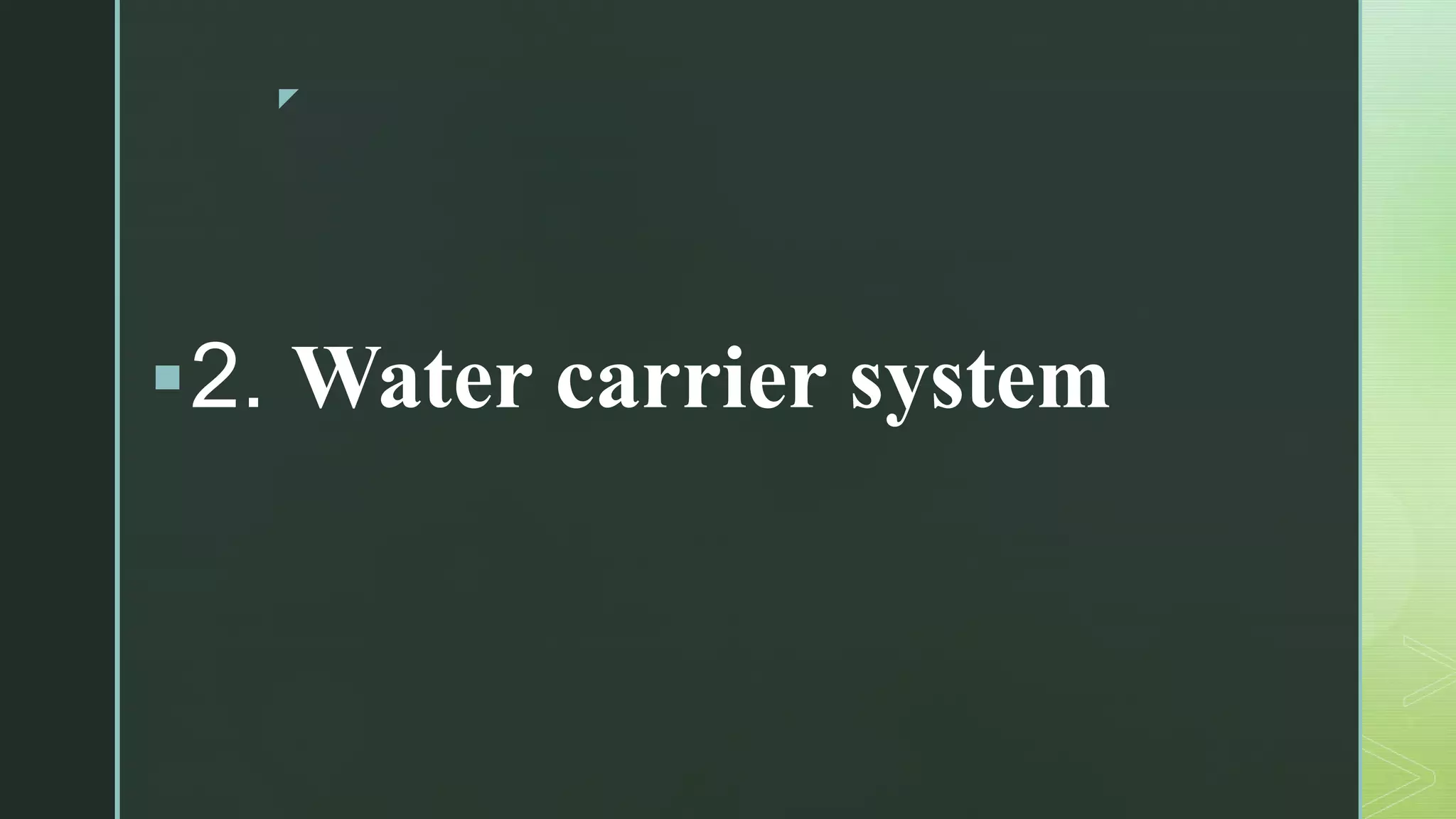 z
2. Water carrier system
 
