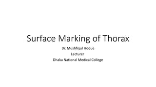 Surface Marking of Thorax
Dr. Mushfiqul Hoque
Lecturer
Dhaka National Medical College
 