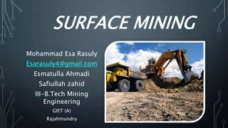 SURFACE MINING
Mohammad Esa Rasuly
Esarasuly4@gmail.com
Esmatulla Ahmadi
Safiullah zahid
III-B.Tech Mining
Engineering
GIET (A)
Rajahmundry
 