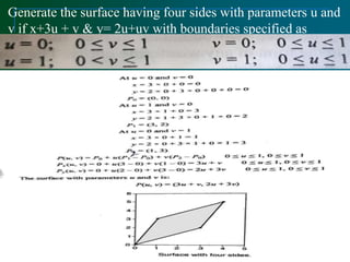 Generate the surface having four sides with parameters u and
v if x+3u + v & y= 2u+uv with boundaries specified as
follows:
 