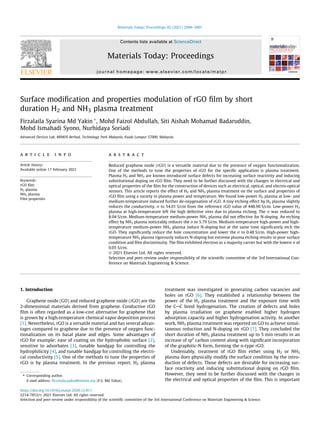 Surface modification and properties modulation of rGO film by short
duration H2 and NH3 plasma treatment
Firzalaila Syarina Md Yakin ⇑
, Mohd Faizol Abdullah, Siti Aishah Mohamad Badaruddin,
Mohd Ismahadi Syono, Nurhidaya Soriadi
Advanced Devices Lab, MIMOS Berhad, Technology Park Malaysia, Kuala Lumpur 57000, Malaysia
a r t i c l e i n f o
Article history:
Available online 17 February 2021
Keywords:
rGO film
H2 plasma
NH3 plasma
Film properties
a b s t r a c t
Reduced graphene oxide (rGO) is a versatile material due to the presence of oxygen functionalization.
One of the methods to tune the properties of rGO for the specific application is plasma treatment.
Plasma H2 and NH3 are known introduced surface defects for increasing surface reactivity and inducing
substitutional doping on rGO film. They need to be further discussed with the changes in electrical and
optical properties of the film for the construction of devices such as electrical, optical, and electro-optical
sensors. This article reports the effect of H2 and NH3 plasma treatment on the surface and properties of
rGO film using a variety in plasma power and temperature. We found low-power H2 plasma at low- and
medium-temperature induced further de-oxygenation of rGO. A tiny etching effect by H2 plasma slightly
reduces the conductivity, r to 54.01 S/cm from the reference rGO value of 448.90 S/cm. Low-power H2
plasma at high-temperature left the high defective sites due to plasma etching. The r was reduced to
8.04 S/cm. Medium-temperature medium-power NH3 plasma did not effective for N-doping. An etching
effect by NH3 plasma noticeably reduces the r to 5.79 S/cm. Medium-temperature high-power and high-
temperature medium-power NH3 plasma induce N-doping but at the same time significantly etch the
rGO. They significantly reduce the hole concentration and lower the r to 0.48 S/cm. High-power high-
temperature NH3 plasma rigorously induces N-doping but extreme plasma etching results in poor surface
condition and film discontinuity. The film exhibited electron as a majority carrier but with the lowest r of
0.05 S/cm.
Ó 2021 Elsevier Ltd. All rights reserved.
Selection and peer-review under responsibility of the scientific committee of the 3rd International Con-
ference on Materials Engineering & Science.
1. Introduction
Graphene oxide (GO) and reduced graphene oxide (rGO) are the
2-dimensional materials derived from graphene. Conductive rGO
film is often regarded as a low-cost alternative for graphene that
is grown by a high-temperature chemical vapor deposition process
[1]. Nevertheless, rGO is a versatile material and has several advan-
tages compared to graphene due to the presence of oxygen func-
tionalization on its basal plane and edges. Some advantages of
rGO for example; ease of coating on the hydrophobic surface [2],
sensitive to adsorbates [3], tunable bandgap for controlling the
hydrophilicity [4], and tunable bandgap for controlling the electri-
cal conductivity [5]. One of the methods to tune the properties of
rGO is by plasma treatment. In the previous report, H2 plasma
treatment was investigated in generating carbon vacancies and
holes on rGO [6]. They established a relationship between the
power of the H2 plasma treatment and the exposure time with
the CAC bond hydrogenation. The creation of defects and holes
by plasma irradiation on graphene enabled higher hydrogen
adsorption capacity and higher hydrogenation activity. In another
work, NH3 plasma treatment was reported on GO to achieve simul-
taneous reduction and N-doping on rGO [7]. They concluded the
short duration of NH3 plasma treatment up to 5 min results in an
increase of sp2
carbon content along with significant incorporation
of the graphitic-N form, forming the n-type rGO.
Undeniably, treatment of rGO film either using H2 or NH3
plasma does physically modify the surface condition by the intro-
duction of defects. Those defects are desirable for increasing sur-
face reactivity and inducing substitutional doping on rGO film.
However, they need to be further discussed with the changes in
the electrical and optical properties of the film. This is important
https://doi.org/10.1016/j.matpr.2020.12.811
2214-7853/Ó 2021 Elsevier Ltd. All rights reserved.
Selection and peer-review under responsibility of the scientific committee of the 3rd International Conference on Materials Engineering & Science.
⇑ Corresponding author.
E-mail address: firzalaila.yakin@mimos.my (F.S. Md Yakin).
Materials Today: Proceedings 42 (2021) 2996–3001
Contents lists available at ScienceDirect
Materials Today: Proceedings
journal homepage: www.elsevier.com/locate/matpr
 
