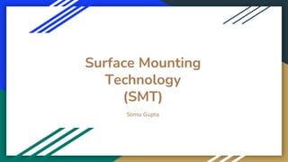 Surface Mounting
Technology
(SMT)
Somu Gupta
 