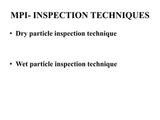MPI- INSPECTION TECHNIQUES
• Dry particle inspection technique
• Wet particle inspection technique
 