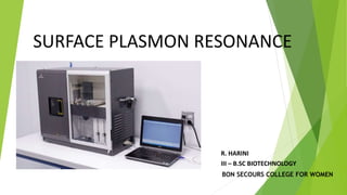 SURFACE PLASMON RESONANCE
R. HARINI
III – B.SC BIOTECHNOLOGY
BON SECOURS COLLEGE FOR WOMEN
 