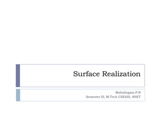 Surface Realization

                      Mahalingam.P.R
   Semester III, M.Tech CSESIS, RSET
 