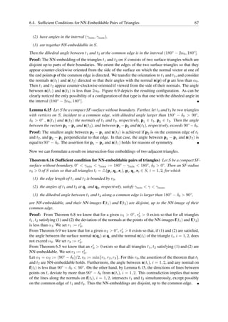 6.4. Sufﬁcient Conditions for NN-Embeddable Pairs of Triangles                                           67


  (2) have angles in the interval (γmin , γmax ),
  (3) are together NN-embeddable in S.
Then the dihedral angle between t1 and t2 at the common edge is in the interval (180◦ − 2α0 , 180◦ ].
Proof: The NN-embedding of the triangles t1 and t2 on S consists of two surface triangles which are
disjoint up to parts of their boundaries. We orient the edges of the two surface triangles so that they
appear counter-clockwise oriented from the side of the surface on which the normal vector at one of
the end points p of the common edge is directed. We transfer the orientation to t1 and t2 , and consider
the normals n(t1 ) and n(t2 ) directed so that their angles with the normal n(p) of p are less than α0 .
Then t1 and t2 appear counter-clockwise oriented if viewed from the side of their normals. The angle
between n(t1 ) and n(t2 ) is less than 2α0 . Figure 6.9 depicts the resulting conﬁguration. As can be
clearly noticed the only possibility of a conﬁguration of that type is that one with the dihedral angle in
the interval (180◦ − 2α0 , 180◦ ].

Lemma 6.15 Let S be a compact SF-surface without boundary. Further, let t1 and t2 be two triangles
with vertices on S, incident to a common edge, with dihedral angle larger than 180◦ − δ0 > 90◦ ,
δ0 > 0◦ , n(t1 ) and n(t2 ) the normals of t1 and t2 , respectively, p1 ∈ t1 , p2 ∈ t2 . Then the angle
between the vectors p2 − p1 and n(t2 ), and between p1 − p2 and n(t1 ), respectively, exceeds 90◦ − δ0 .
Proof: The smallest angle between p2 − p1 and n(t2 ) is achieved if p2 is on the common edge of t1
and t2 , and p2 − p1 perpendicular to that edge. In that case, the angle between p2 − p1 and n(t2 ) is
equal to 90◦ − δ0 . The assertion for p1 − p2 and n(t1 ) holds for reasons of symmetry.

Now we can formulate a result on intersection-free embeddings of two adjacent triangles.

Theorem 6.16 (Sufﬁcient condition for NN-embeddable pairs of triangles) Let S be a compact SF-
surface without boundary, 0◦ < γmin < γmax := 180◦ − γmin < 180◦ , δ0 > 0◦ . Then an SF-radius
r0 > 0 of S exists so that all triangles ti = △(pi , qi , ri ), pi , qi , ri ∈ S, i = 1, 2, for which
  (1) the edge length of t1 and t2 is bounded by r0 ,
  (2) the angles of t1 and t2 at q1 and q2 , respectively, satisfy γmin < γ < γmax ,
  (3) the dihedral angle between t1 and t2 along a common edge is larger than 180◦ − δ0 > 90◦ ,
are NN-embeddable, and their NN-images f(t1 ) and f(t2 ) are disjoint, up to the NN-image of their
common edge.
Proof: From Theorem 6.8 we know that for a given α1 > 0◦ , r0 > 0 exists so that for all triangles
                                                                      ′

t1 , t2 satisfying (1) and (2) the deviation of the normals at the points of the NN-images f(t1 ) and f(t2 )
                                  ′
is less than α1 . We set r1 := r0 .
From Theorem 6.9 we know that for a given α2 > 0◦ , r0 > 0 exists so that, if (1) and (2) are satisﬁed,
                                                           ′

the angle between the surface normal n(qi ) at qi and the normal n(ti ) of the triangle ti , i = 1, 2, does
not exceed α2 . We set r2 := r0 . ′
                                          ′
From Theorem 6.5 we know that an r0 > 0 exists so that all triangles t1 , t2 satisfying (1) and (2) are
NN-embeddable. We set r3 := r0      ′.

Let α1 = α2 := (90◦ − δ0 )/2, r0 := min{r1 , r2 , r3 }. For this r0 , the assertion of the theorem that t1
and t2 are NN-embeddable holds. Furthermore, the angle between n(ti ), i = 1, 2, and any normal on
f(ti ) is less than 90◦ − δ0 < 90◦ . On the other hand, by Lemma 6.15, the directions of lines between
points on ti deviate by more than 90◦ − δ0 from n(ti ), i = 1, 2. This contradiction implies that none
of the lines along the normals on f(ti ), i = 1, 2, intersects t1 and t2 simultaneously, except possibly
on the common edge of t1 and t2 . Thus the NN-embeddings are disjoint, up to the common edge.
 