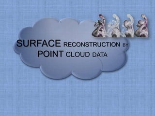 SURFACE RECONSTRUCTION BY
POINT CLOUD DATA
 