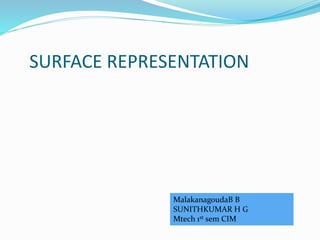 SURFACE REPRESENTATION
MalakanagoudaB B
SUNITHKUMAR H G
Mtech 1st sem CIM
 
