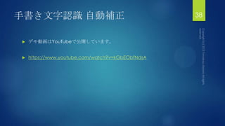 手書き文字認識 自動補正 38
 デモ動画はYouTubeで公開しています。
 https://www.youtube.com/watch?v=kGbEObfNdsA
 