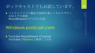 ポッドキャストでもお話しています。
 マイクロソフトの製品や技術を楽しくわかりやすく
お伝えする番組
WoodStreamのデジタル生活
Windows-podcast.com
 YouTube WoodStream Channel
YouTubeでtkizawaと検索してね!!
48
 