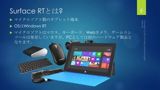Surface RTとは?
 マイクロソフト製のタブレット端末
 OSはWindows RT
 マイクロソフトはマウス、キーボード、Webカメラ、ゲームコン
ソールは発売していますが、PCとしては初のハードウェア製品と
なります。
8
 