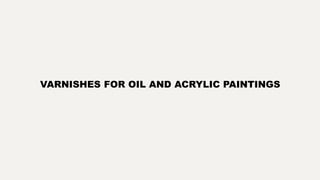 VARNISHES FOR OIL AND ACRYLIC PAINTINGS
 