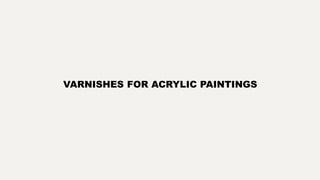 VARNISHES FOR ACRYLIC PAINTINGS
 