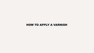 HOW TO APPLY A VARNISH
 