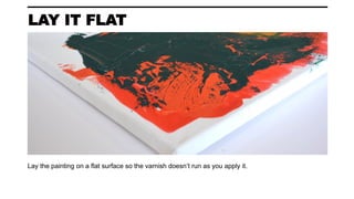 LAY IT FLAT
Lay the painting on a flat surface so the varnish doesn’t run as you apply it.
 