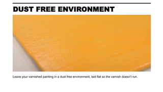 DUST FREE ENVIRONMENT
Leave your varnished painting in a dust free environment, laid flat so the varnish doesn’t run.
 