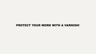 PROTECT YOUR WORK WITH A VARNISH!
 