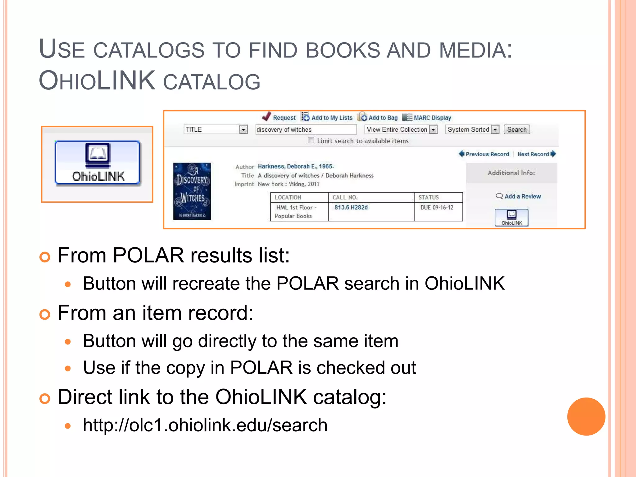 USE CATALOGS TO FIND BOOKS AND MEDIA:
OHIOLINK CATALOG
 From POLAR results list:
 Button will recreate the POLAR search in OhioLINK
 From an item record:
 Button will go directly to the same item
 Use if the copy in POLAR is checked out
 Direct link to the OhioLINK catalog:
 http://olc1.ohiolink.edu/search
 