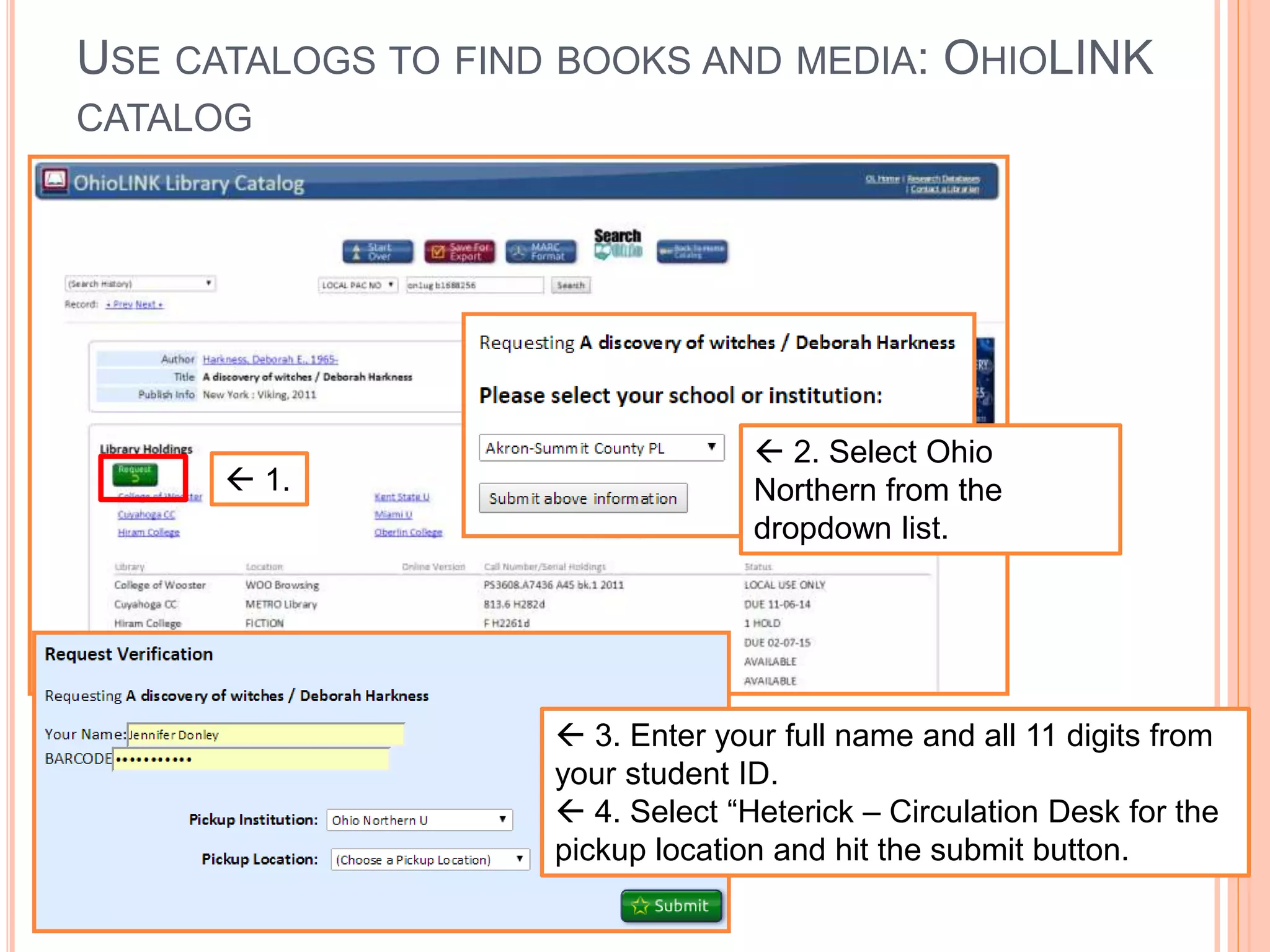 USE CATALOGS TO FIND BOOKS AND MEDIA: OHIOLINK
CATALOG
 1.
 2. Select Ohio
Northern from the
dropdown list.
 3. Enter your full name and all 11 digits from
your student ID.
 4. Select “Heterick – Circulation Desk for the
pickup location and hit the submit button.
 