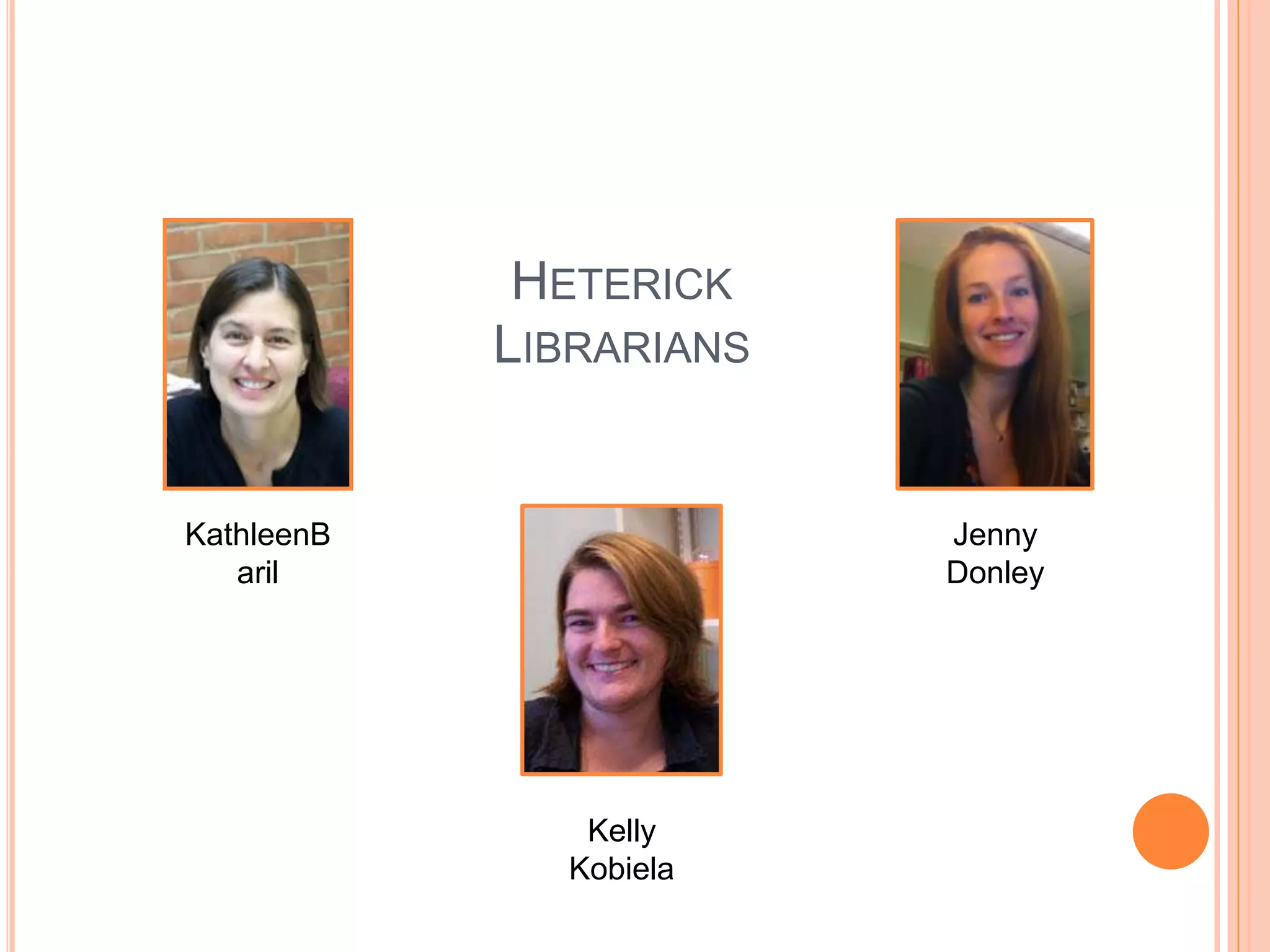 HETERICK
LIBRARIANS
KathleenB
aril
Jenny
Donley
Kelly
Kobiela
 