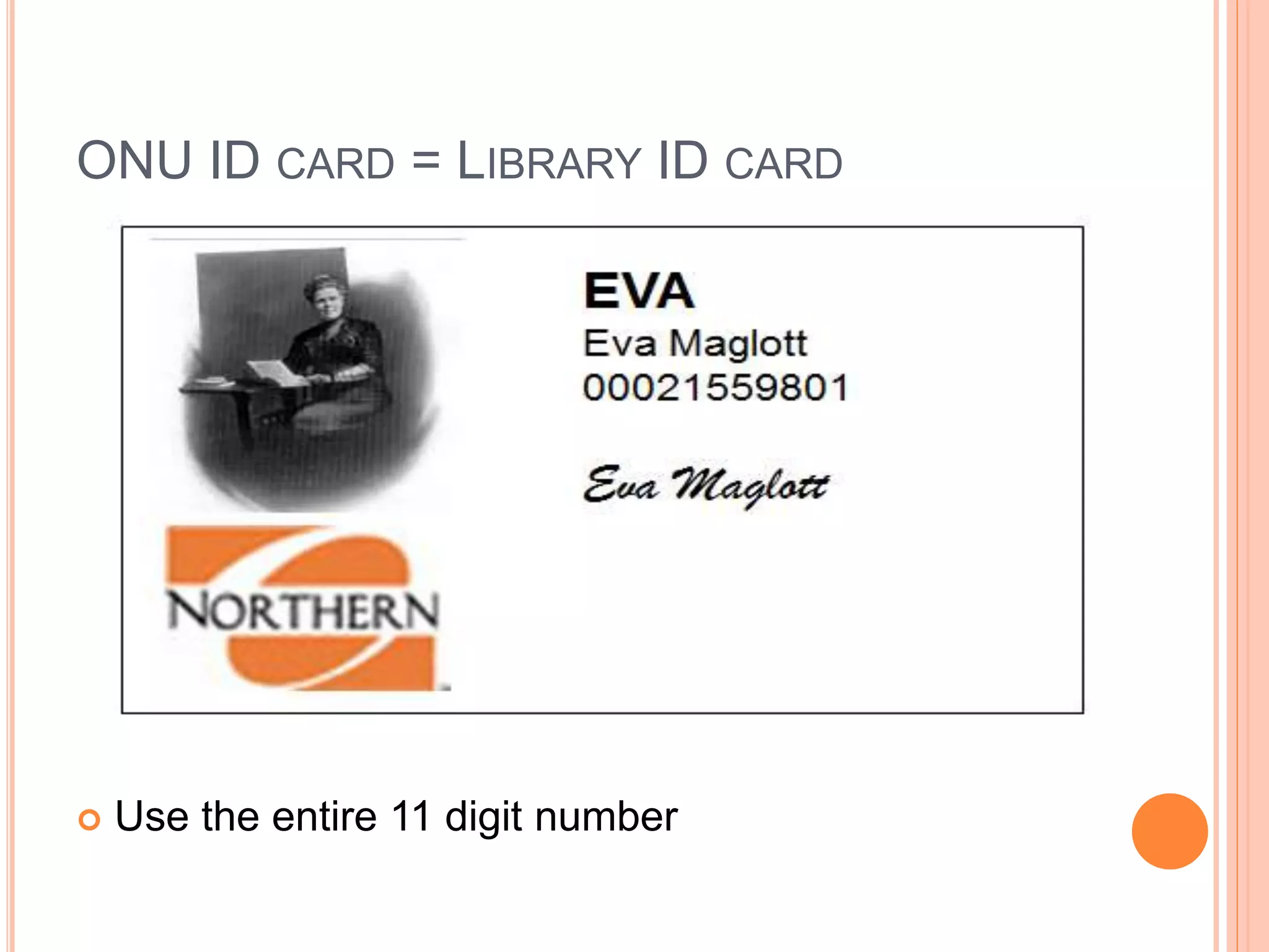 ONU ID CARD = LIBRARY ID CARD
 Use the entire 11 digit number
 