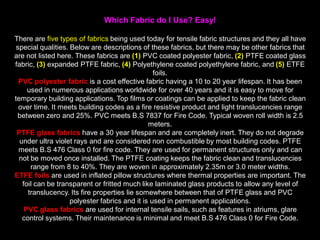 MATERIALS
The various materials of tensile surface structures are:
• films (foils)
• meshes (porous fabrics)
• fabrics
• cable nets
Fabric membranes include acrylic, cotton, fiberglass, nylon, and
polyester. Most permanent large-scale tensile structures use fabrics, that is,
laminated fabrics, and coated fabrics for more permanent structures. In
other words, the fabrics typically are coated and laminated with synthetic
materials for greater strength and/or environmental resistance. Among the
most widely used materials are polyester laminated or coated with polyvinyl
chloride (PVC), woven fiberglass coated with polytetrafluoroethylene (PTFE,
better known by its commercial name, Teflon) or coated with silicone.
 