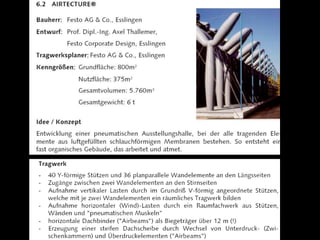 Hybrid air structures
Hybrid air structures are formed by a combination of the preceeding
two systems or when one or both of the pneumatic systems are
combined with any kind of rigid support (e.g. arch supported).
In double-walled air structures, the internal pressure of the main
space supports the skin and must be larger than the pressure
between the skins, which in turn, must be large enough to withstand
the wind loads. This type of construction allows better insulation,
does not show the deformed state of the outer membrane, and has a
higher safety factor against deflation. It provides rigidity to the
structure and eliminates the need for an increase of pressure inside
the building.
 
