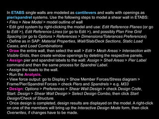 Openings in Shear Walls
Very Large
Openings may
convert the Wall to
Frame
Very Small
Openings may not
alter wall behavior
Medium Openings
may convert shear
wall to Pier and
Spandrel System
Pier Pier
Spandrel
Column
Beam
Wall
 