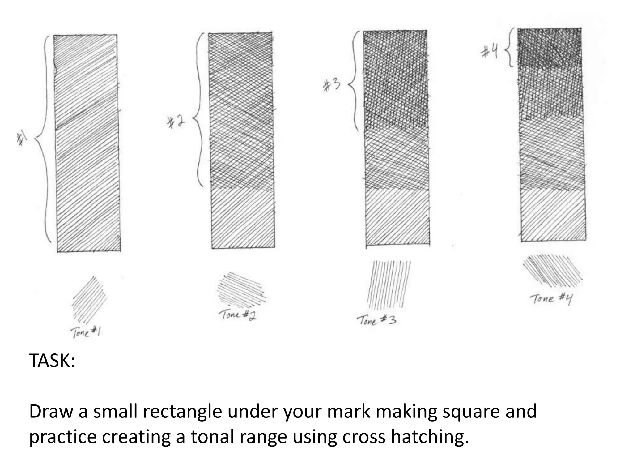 TASK:
Draw a small rectangle under your mark making square and
practice creating a tonal range using cross hatching.

 