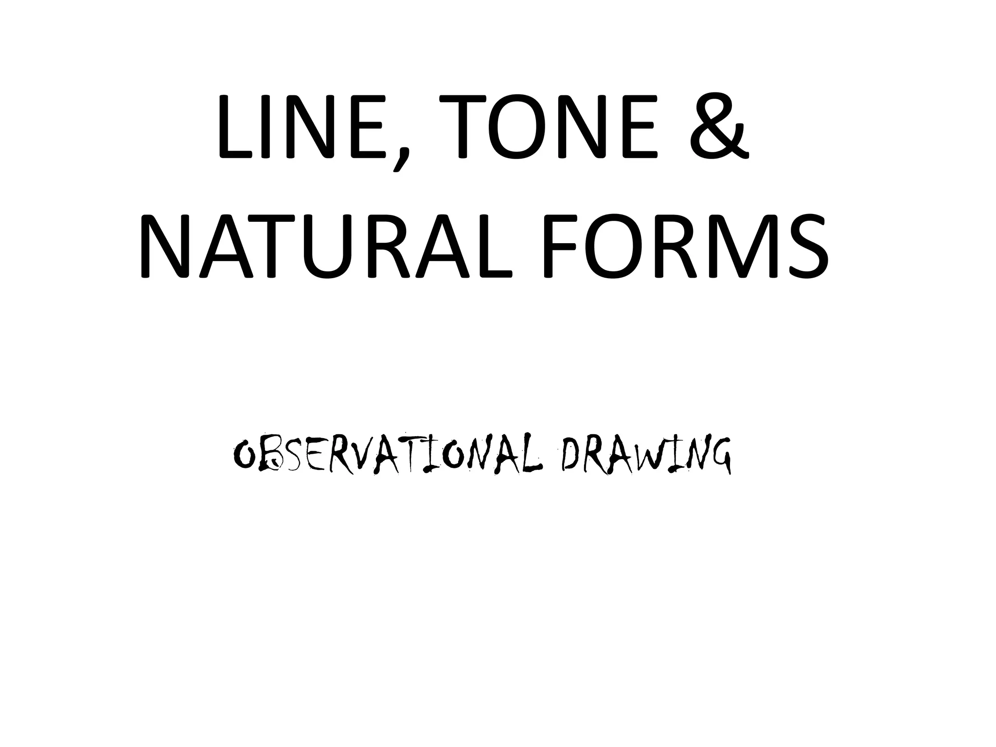 LINE, TONE &
NATURAL FORMS
OBSERVATIONAL DRAWING

 