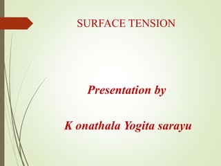 SURFACE TENSION
Presentation by
K onathala Yogita sarayu
 