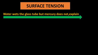 SURFACE TENSION
Water wets the glass tube but mercury does not,explain
 