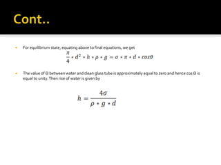  For equilibrium state, equating above to final equations, we get
 The value of Θ between water and clean glass tube is approximately equal to zero and hence cos Θ is
equal to unity.Then rise of water is given by
 
