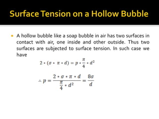  A hollow bubble like a soap bubble in air has two surfaces in
contact with air, one inside and other outside. Thus two
surfaces are subjected to surface tension. In such case we
have
 