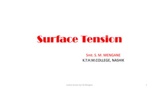 Surface Tension
Smt. S. M. MENGANE
K.T.H.M.COLLEGE, NASHIK
surface tension by S.M.Mengane 1
 