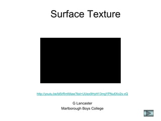Surface Texture
http://youtu.be/bl5rRmfdIaw?list=UUex9HyH13mgYPNu6Xo2s-xQ
G Lancaster
Marlborough Boys College
 