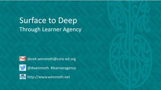 Surface to Deep
Through Learner Agency
derek.wenmoth@core-ed.org
@dwenmoth #learneragency
http://www.wenmoth.net
 