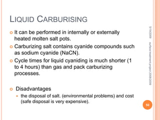 AdvantagesShallow case-hardened depths (0.02 inch or less)Doesn’t disturb surface finish of the work piece.No surface oxidation due to vacuum.The surface can be hardened very precisely both in depth and in location. 5/19/200942