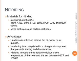 CarburizingCarburizing is "thermo chemical" treatment, usually conducted at temperatures in the range 850-950°C in the first stage of "case-hardening".These processes change the chemical composition of the surface of a low-carbon steel component so that subsequent fast cooling, by "quenching" produces a hard "case" combined with a softer/tougher "core".Quenching is normally followed by a low-temperature tempering / stress relieving treatment.5/19/200946surface treatment project 2008/2009