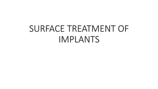 SURFACE TREATMENT OF
IMPLANTS
 