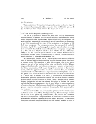 2.3. Discretization
The discretization of the equations in the preceding section involves two steps: (1)
the formation of a discrete grid and the evaluation of the model on this grid and (2)
the discretization of the penalty function. We discuss each in turn.
2.3a. Grid, Nearest Neighbors, and Interpolation
The goal is to generate a discrete grid with nodes that are approximately
constantly spaced on a sphere such that nearest neighbors can be identi®ed and the
model evaluated at these points quickly. Signi®cant advances in nonconstant grid
generation have been made in recent years by several researchers (e.g., SAMBRIDGE
et al., 1995; SPAKMAN and BIJWAARD, 1998), particularly for application in 3-D
body-wave tomography. The tomographic method that we describe is applicable
irrespective of grid. However, because path coverage for regional surface waves tends
to be less variable than for body waves, and surface-wave tomography is only in 2-D
(e.g., BIJWAARD et al., 1998; VAN DER HILST et al., 1997; GRAND et al., 1997; ZHOU,
1996), we ®nd that a constant grid is sucient for our purposes. Generalization to
nonconstant grids for surface wave tomography is, however, a useful direction for
future research (e.g., SPAKMAN and BIJWAARD, 2001).
We create a nearly constant grid on a sphere by performing a central projection
onto the sphere of a grid on a reference cube, such that the cube and the sphere share
a common center. The advantage of using this reference cube is that nearest
neighbors on each of the six faces of the cube are identi®ed trivially. Ecient
neighbor identi®cation for interpolation during model evaluation is important for
travel-time accumulation, which occurs during the construction of the inversion
matrix, and in the application of the smoothness constraint. Thus, this method is
computationally very ecient because it imposes a natural ordering for the nodes on
the sphere, which avoids the need for the creation and use of an adjacency matrix
(e.g., SLOAN, 1987; SAMBRIDGE et al., 1995). To ensure that the distances between
nodes on the sphere are approximately constant, the grid on the reference cube must
be non-constant. Without providing the details, Figure 2 demonstrates the mapping
between the face of a cube and the spherical shell related to the face. The current
method of grid generation guarantees that the areas de®ned by adjacent quadruples
of nodes on the sphere di€er by no more than 10% from the average area. One could
produce a mapping with smaller variation in these areas, but this is good enough for
our purposes.
The value of the model at each location on the sphere is evaluated from the values
at the three nearest nodes. This is done by constructing Delaunay triangles from the
set of nodes on the sphere (e.g., AURENHAMMER, 1991; BRAUN and SAMBRIDGE,
1997). Each triangle de®nes a ¯at plane between the three nodes at the vertices on the
plane which is nearly the tangent plane to the sphere. We de®ne a local Cartesian
coordinate system on this plane and determine the distances between the point of
1360 M. P. Barmin et al. Pure appl. geophys.,
 