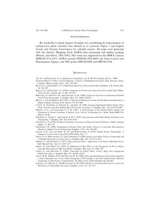 Acknowledgements
We would like to thank Jeannot Trampert for contributing his measurements of
surface-wave phase velocities that allowed us to construct Figure 7 and Eugene
Lavely and Tatyana Yanovskaya for valuable reviews. All maps were generated
with the Generic Mapping Tools (GMT) data processing and display package
(WESSEL and SMITH, 1991,1995). This work was supported by the DSWA contract
DSWA01-97-C-0157, DTRA contract DTRA01-99-C-0019, the Arms Control and
Disarmament Agency, and NSF grants OPP-9818498 and OPP-9615139.
REFERENCES
AKI, K., and RICHARDS, P. G., Quantitative Seismology, vol. II, (W. H. Freeman and Co., 1980).
AURENHAMMER, F. (1991), Voronoi Diagrams: A Survey of Fundamental Geometric Data Structure, Assoc.
Comput. Mach. Comput. Surv. 23(3), 345±405.
BACKUS, G., and GILBERT, J. F. (1968), Resolving Power of Gross Earth Data, Geophys. J. R. Astron. Soc.
16, 169±205.
BACKUS, G., and GILBERT, J. F. (1970), Uniqueness in the Inversion of Inaccurate Gross Earth Data, Philos.
Trans. R. Soc. London, Ser. A 266, 123±192.
BIJWAARD, H., SPAKMAN, W., and ENGDAHL, E. R. (1998), Closing the Gap between Regional and Global
Travel Time Tomography, J. Geophys. Res. 103, 30,055±30,078.
BRAUN, J., and SAMBRIDGE, M. (1997), A Numerical Method for Solving Partial Di€erential Equations on
Highly Irregular Evolving Grids, Nature 376, 665±660.
CURTIS, A., TRAMPERT, J., SNIEDER, R., and DOST, B. (1998), Eurasian Fundamental Mode Surface Wave
Phase Velocities and their Relationship with Tectonic Structures, J. Geophys. Res. 103, 26,919±26,947.
DITMAR, P. G., and YANOVSKAYA, T. B. (1987), A Generalization of the Backus-Gilbert Method for
Estimation of Lateral Variations of Surface Wave Velocity (in Russian), Izv. Akad. Nauk SSSR, Fiz.
Zeml 6, 30±60.
EKSTROÈ M, G., TROMP, J., and LARSON, E. W. F. (1997), Measurements and Global Models of Surface-wave
Propagation, J. Geophys. Res. 102, 8147±8158.
FRANKLIN, J. N. (1970), Well-posed Stochastic Extensions of Ill-posed Linear Problems, J. Math. Analysis
Applic. 31, 682±716.
FRIEDERICH, W. (1998), Propagation of Seismic Shear and Surface Waves in a Laterally Heterogeneous
Mantle by Multiple Forward Scattering, Geophys. J. Int. 136, 180±204.
GRAND, S. P., VAN DER HILST, R. D., and WIDIYANTORO, S. (1997), Global Seismic Tomography: A
Snapshot of Convection in the Earth, GSA Today 7(4), 1±7.
GRIOT, D. A., MONTAGNER, J. P., and TAPPONIER, P. (1998), Surface-wave Phase Velocity Tomography and
Azimuthal Anisotropy in Central Asia, J. Geophys. Res. 103, 21,215±21,232.
HERRIN, E., and GOFORTH, T. (1977), Phase-matched Filters: Application to the Study of Rayleigh Waves,
Bull. Seismol. Soc. Am. 67, 1259±1275.
JOBERT, N., and JOBERT, G. (1983), An Application of Ray Theory to the Propagation of Waves along a
Laterally Heterogeneous Spherical Surface, Geophys. Res. Lett. 10, 1148±1151.
LASKE, G., and MASTERS, G. (1996), Constraints on Global Phase Velocity Maps from Long-period
Polarization Data, J. Geophys. Res. 101, 16,059±16,075.
LEACH, R. R., HARRIS, D. B., and WALTER, W. R. (1998), Phase-matched ®ltering of after-shock sequences
to detect Rayleigh waves in low SNR seismograms, In Proceedings of the 20th Annual Seismic Research
Symposium on Monitoring a Comprehensive Test-Ban Treaty, DoD and DoE, pp. 458±465.
LEVEQUE, J.-J., RIVERA, L., and WITTLINGER, G. W. (1993), On the Use of Checkerboard Tests to Assess the
Resolution of Tomographic Inversions, Geophys. J. Int. 115, 313±318.
Vol. 158, 2001 A Method for Surface Wave Tomography 1373
 