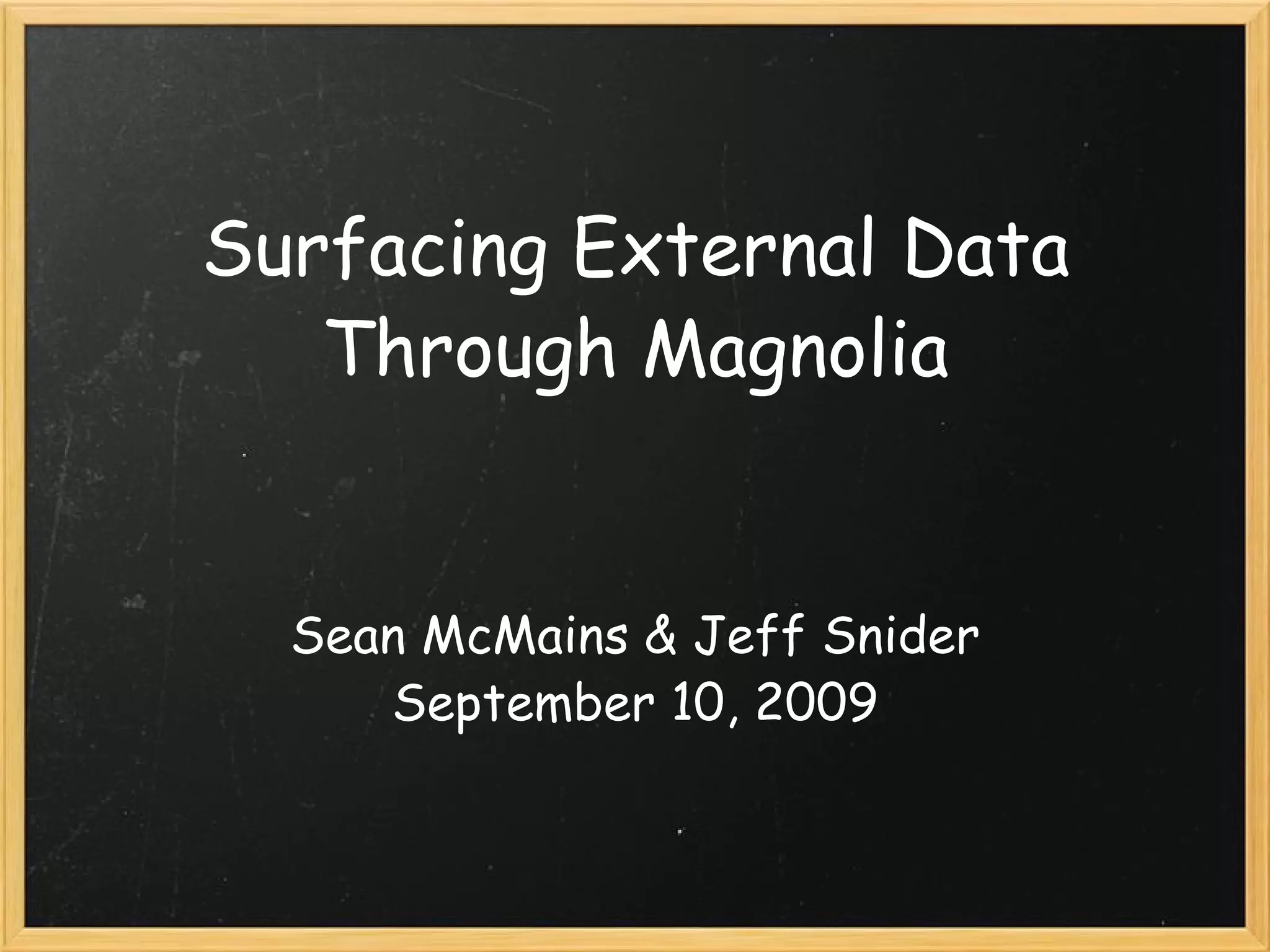 Surfacing External Data Through Magnolia Sean McMains & Jeff Snider September 10, 2009 