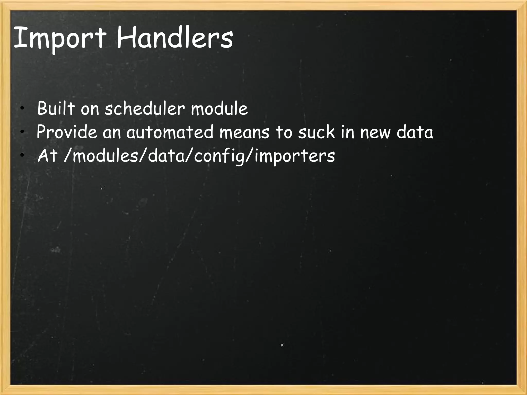 Import Handlers Built on scheduler module Provide an automated means to suck in new data At /modules/data/config/importers 