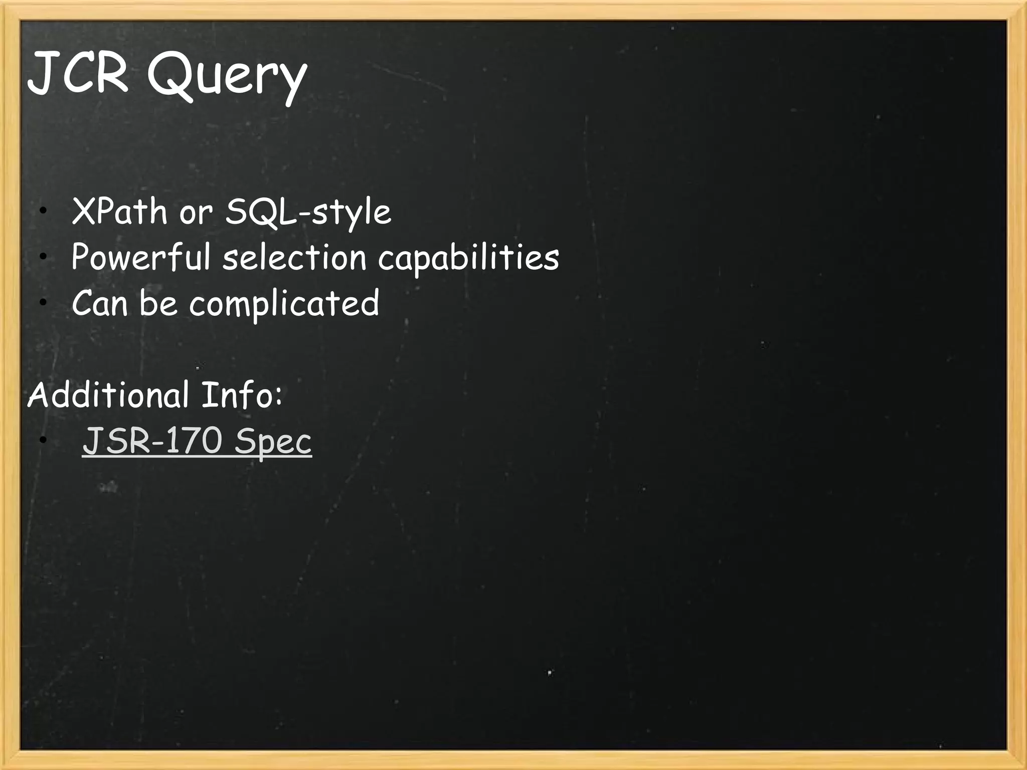 JCR Query XPath or SQL-style Powerful selection capabilities Can be complicated   Additional Info:   JSR-170 Spec 