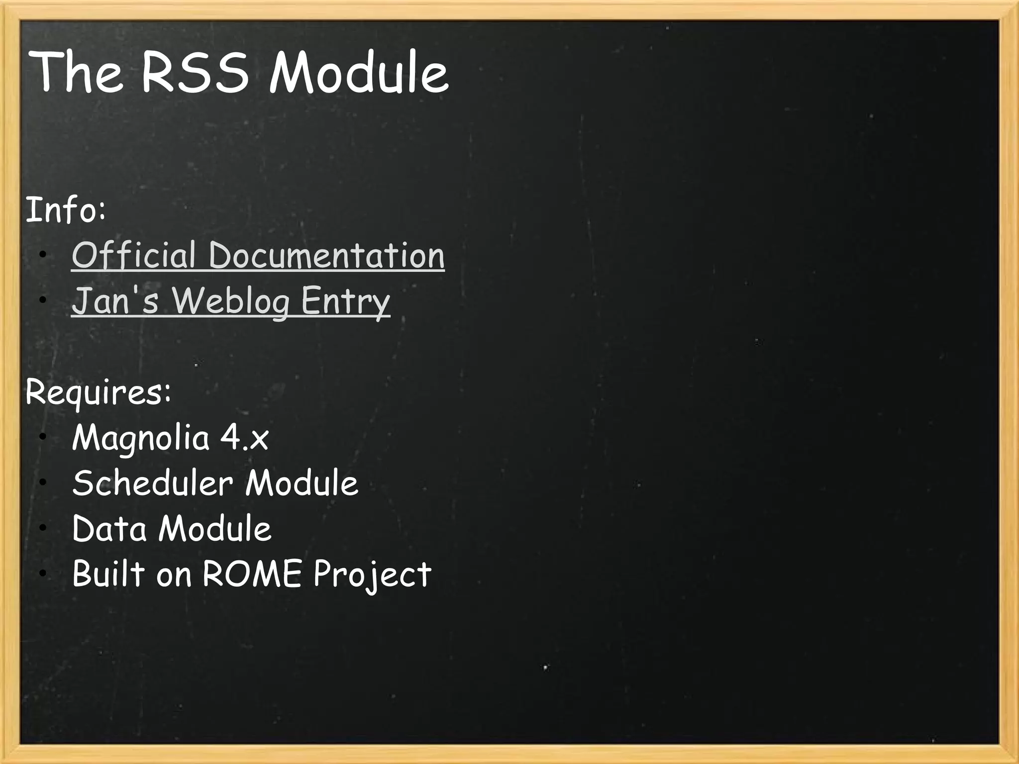 The RSS Module Info: Official Documentation Jan's Weblog Entry   Requires: Magnolia 4.x Scheduler Module Data Module Built on ROME Project  