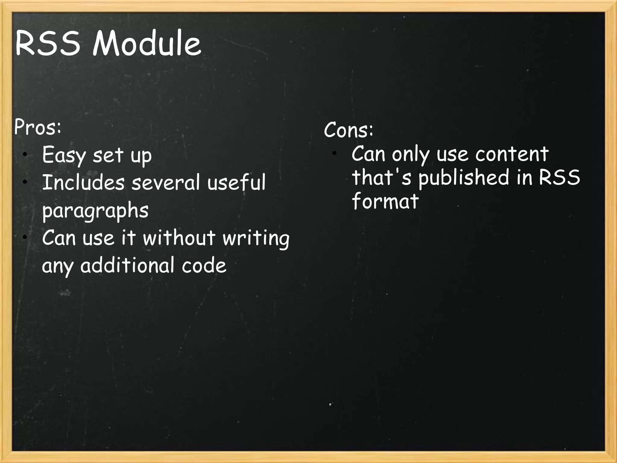 RSS Module Pros: Easy set up Includes several useful paragraphs Can use it without writing any additional code Cons: Can only use content that's published in RSS format 