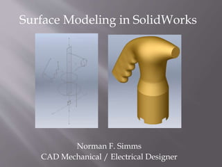 Norman F. Simms
CAD Mechanical / Electrical Designer
Surface Modeling in SolidWorks
 
