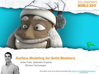 Surface Modeling for Solid Modelers
  Jordan Tadic, Application Engineer
       3DVision Technologies

                       Download most up-to-date presentation @ 3dvision.com/SWWPresentations
                                                                        (case sensitive)
 
